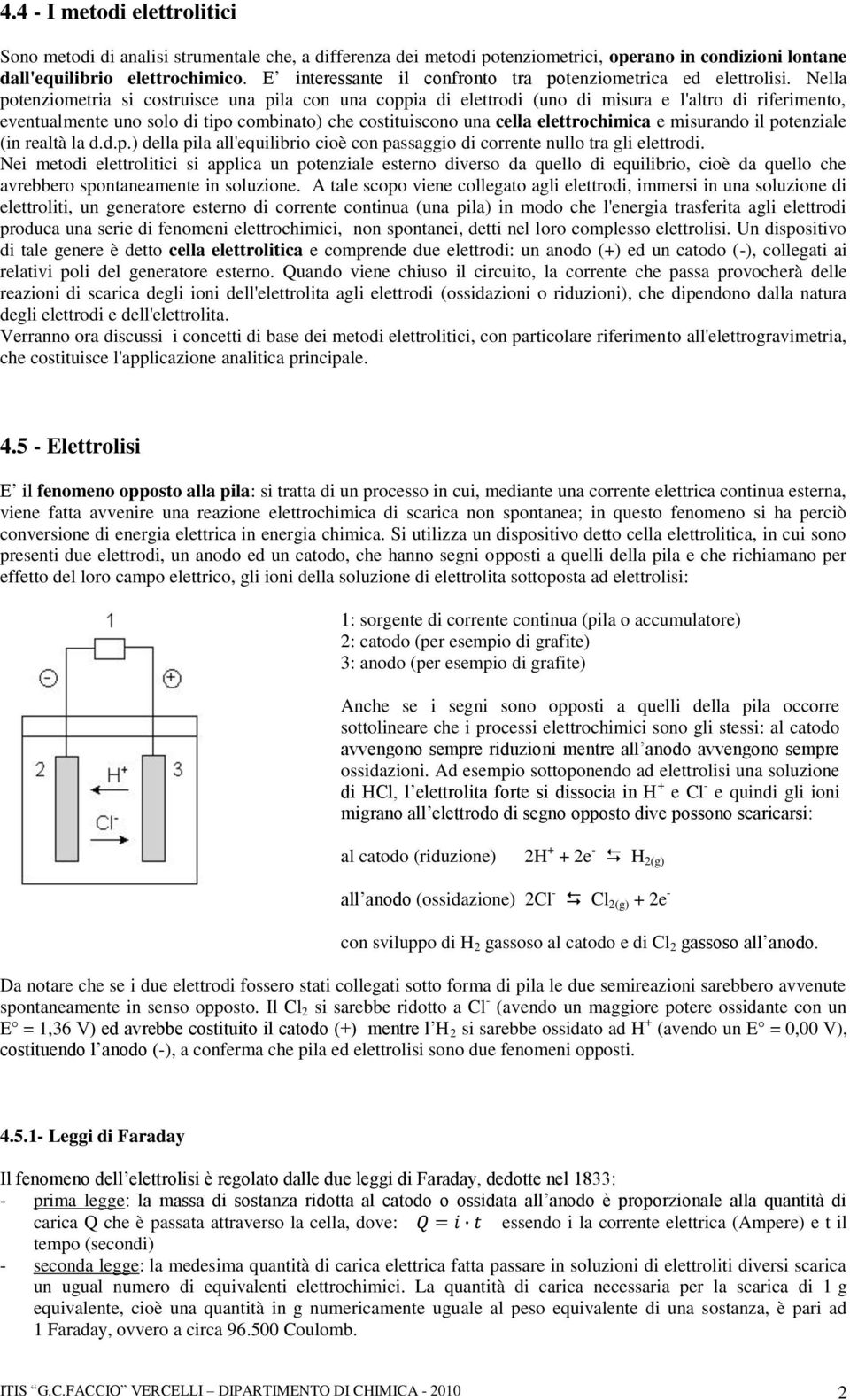 Nella potenziometria si costruisce una pila con una coppia di elettrodi (uno di misura e l'altro di riferimento, eventualmente uno solo di tipo combinato) che costituiscono una cella elettrochimica e