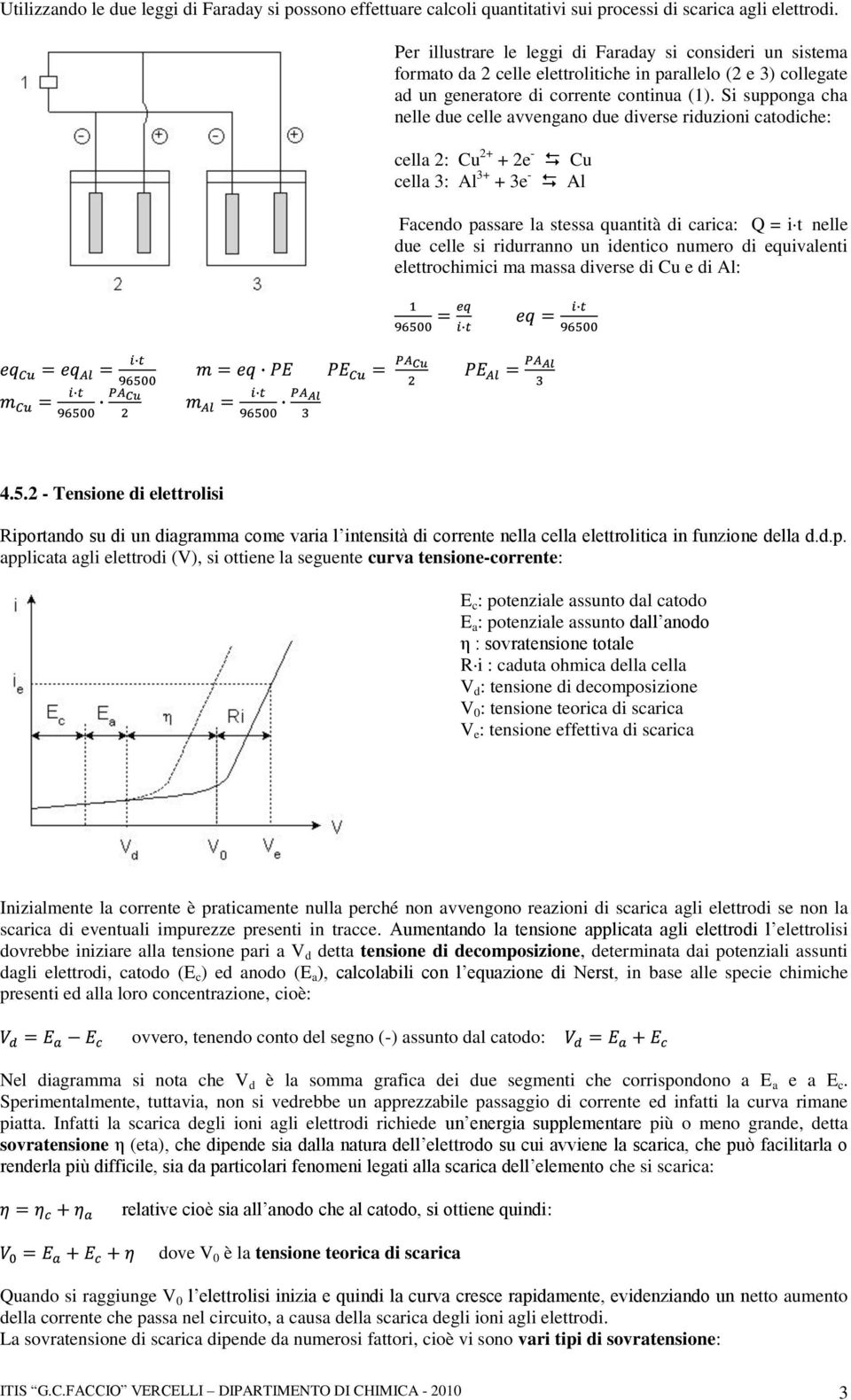 Si supponga cha nelle due celle avvengano due diverse riduzioni catodiche: cella 2: Cu 2+ + 2e - Cu cella 3: Al 3+ + 3e - Al Facendo passare la stessa quantità di carica: Q = i t nelle due celle si