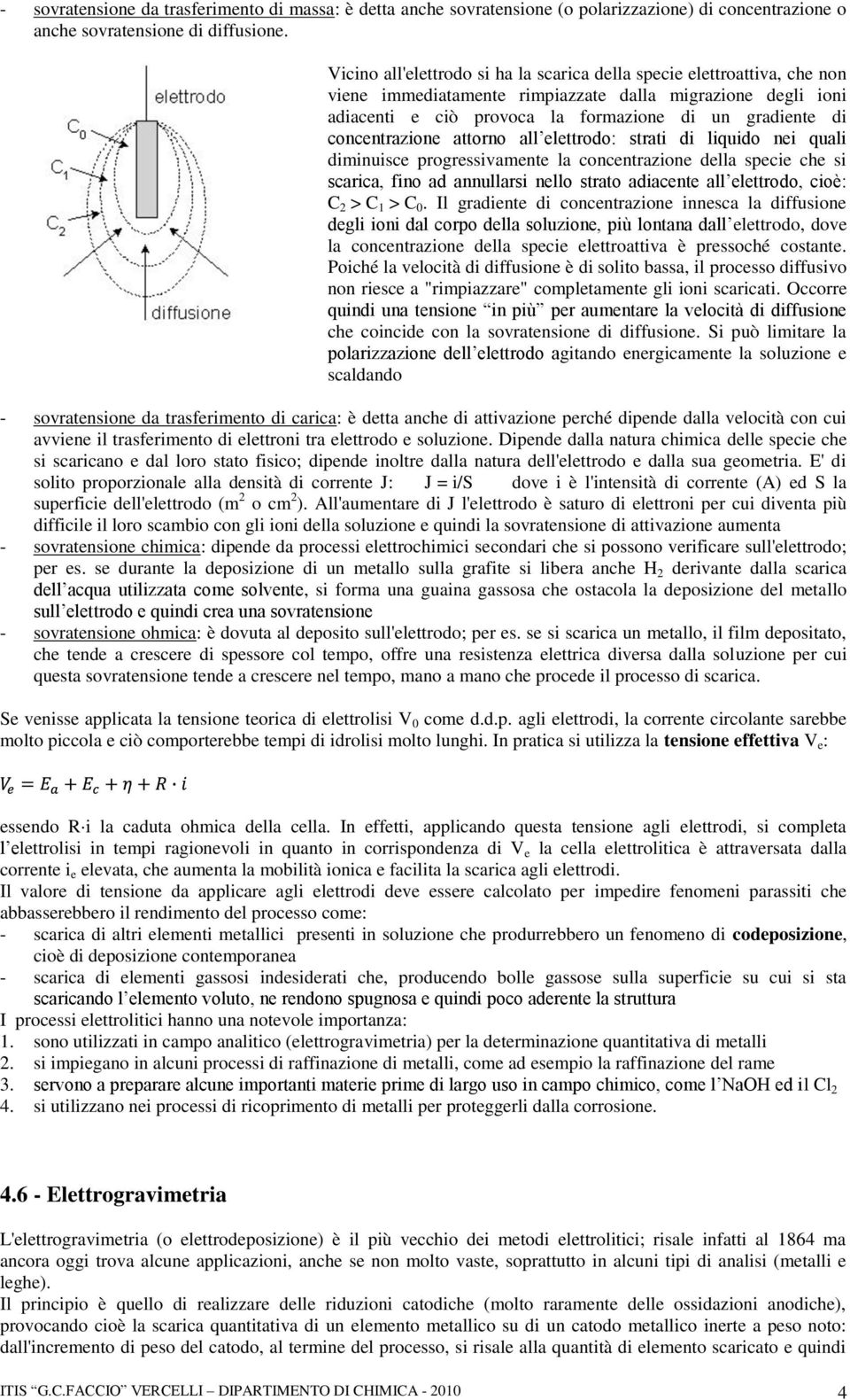 concentrazione attorno all elettrodo: strati di liquido nei quali diminuisce progressivamente la concentrazione della specie che si scarica, fino ad annullarsi nello strato adiacente all elettrodo,