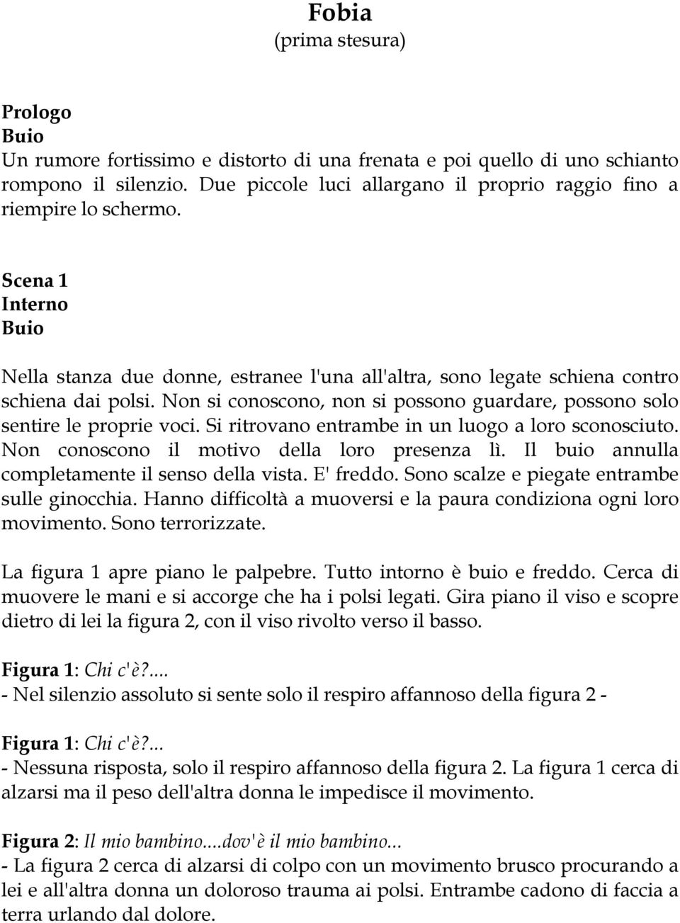 Si ritrovano entrambe in un luogo a loro sconosciuto. Non conoscono il motivo della loro presenza lì. Il buio annulla completamente il senso della vista. E' freddo.