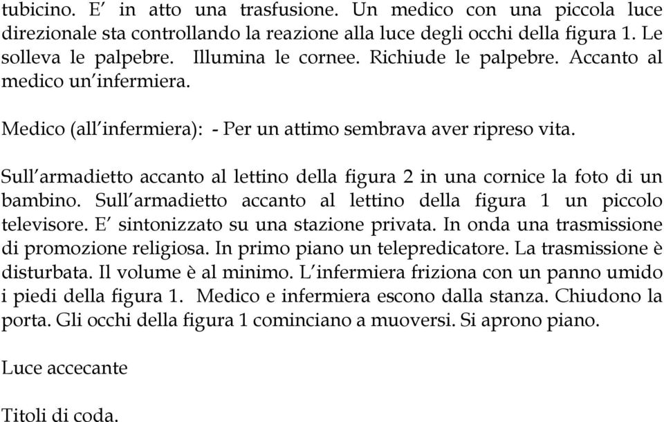 Sull armadietto accanto al lettino della figura 2 in una cornice la foto di un bambino. Sull armadietto accanto al lettino della figura 1 un piccolo televisore. E sintonizzato su una stazione privata.