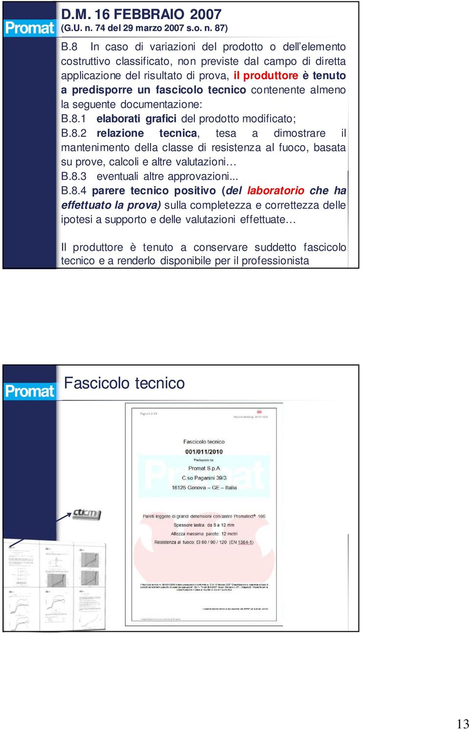 tecnico contenente almeno la seguente documentazione: B.8.1 elaborati grafici del prodotto modificato; B.8.2 relazione tecnica, tesa a dimostrare il mantenimento della classe di resistenza al fuoco, basata su prove, calcoli e altre valutazioni B.