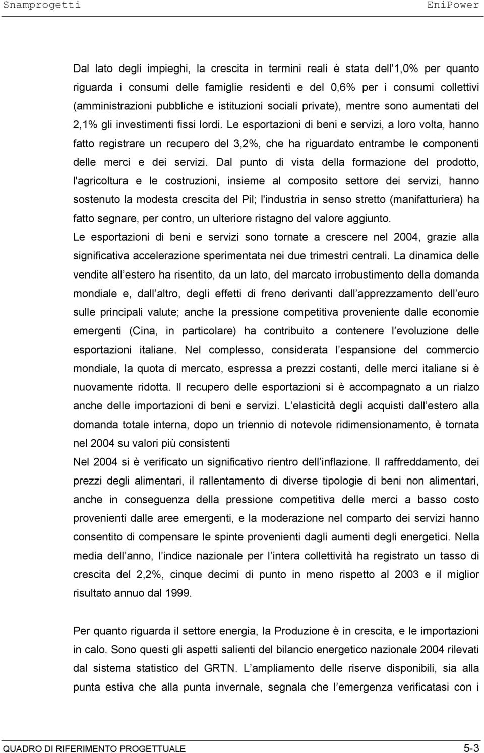 Le esportazioni di beni e servizi, a loro volta, hanno fatto registrare un recupero del 3,2%, che ha riguardato entrambe le componenti delle merci e dei servizi.