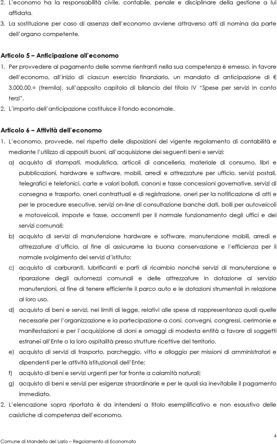 Per provvedere al pagamento delle somme rientranti nella sua competenza è emesso, in favore dell economo, all inizio di ciascun esercizio finanziario, un mandato di anticipazione di 3.000,00.