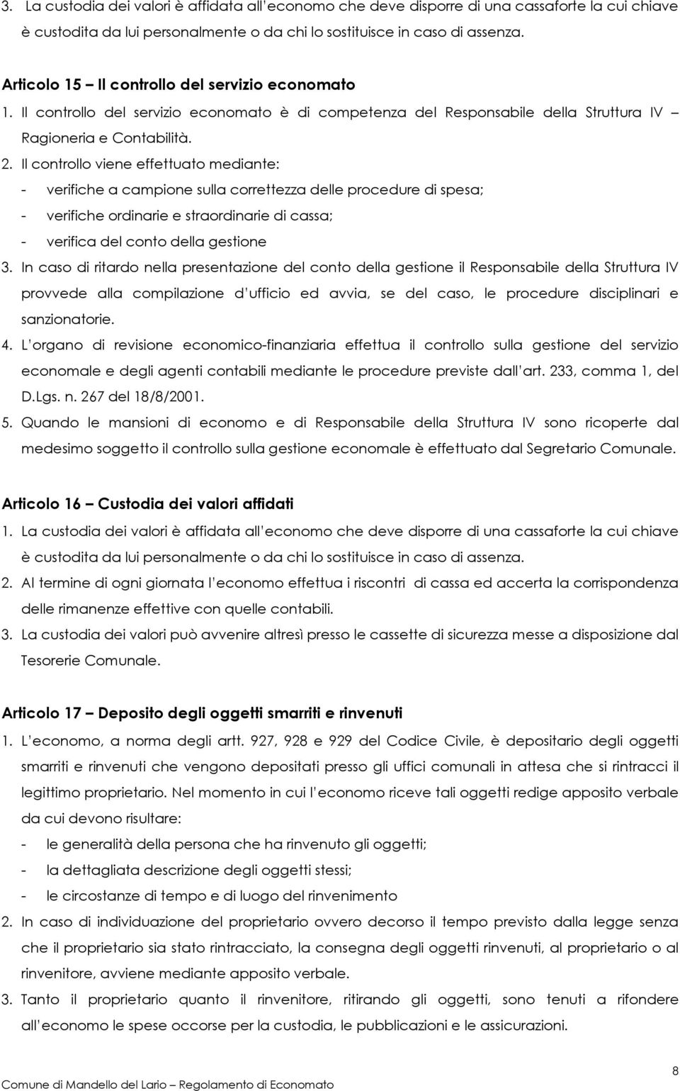 Il controllo viene effettuato mediante: - verifiche a campione sulla correttezza delle procedure di spesa; - verifiche ordinarie e straordinarie di cassa; - verifica del conto della gestione 3.