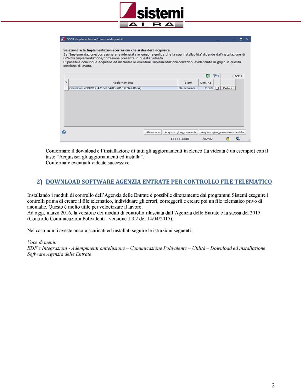 prima di creare il file telematico, individuare gli errori, correggerli e creare poi un file telematico privo di anomalie. Questo è molto utile per velocizzare il lavoro.