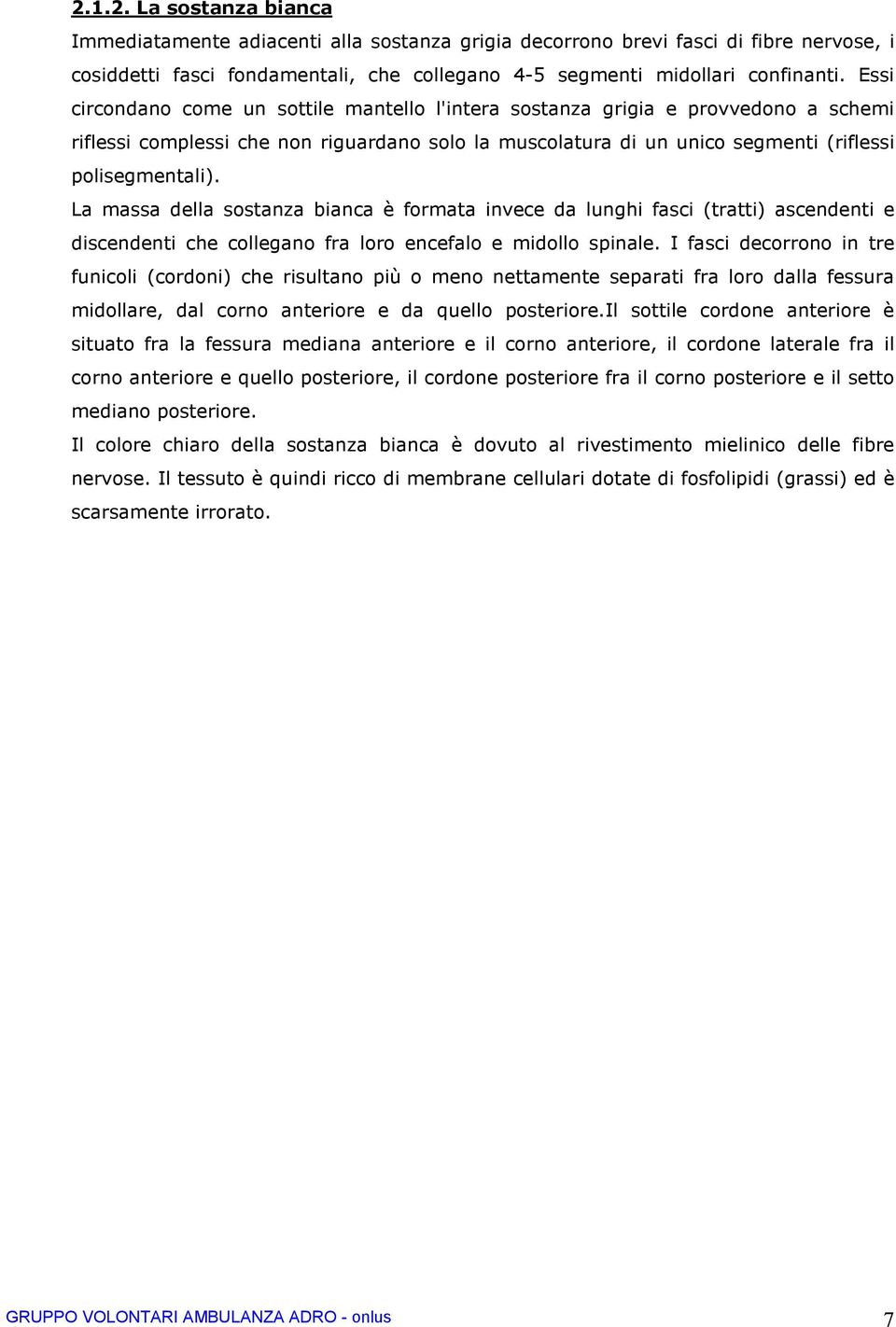 La massa della sostanza bianca è formata invece da lunghi fasci (tratti) ascendenti e discendenti che collegano fra loro encefalo e midollo spinale.