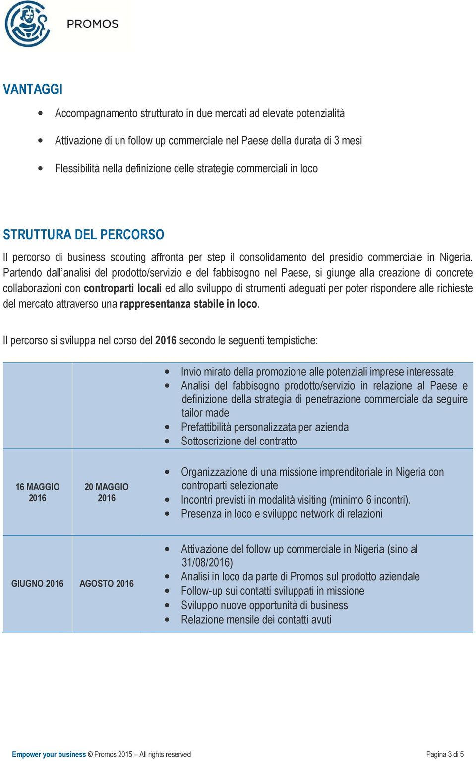 Partendo dall analisi del prodotto/servizio e del fabbisogno nel Paese, si giunge alla creazione di concrete collaborazioni con controparti locali ed allo sviluppo di strumenti adeguati per poter