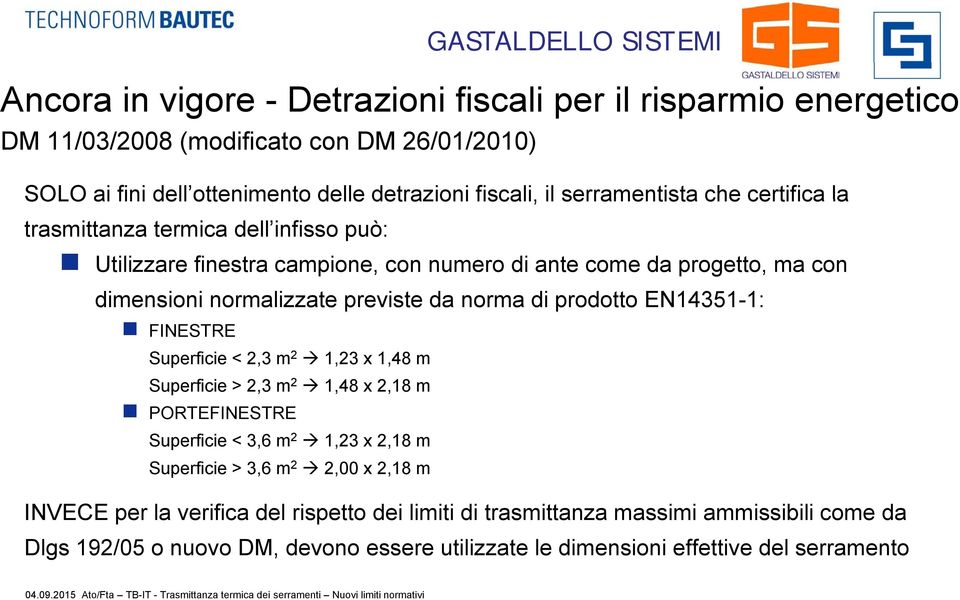 norma di prodotto EN14351-1: FINESTRE Superficie < 2,3 m 2 1,23 x 1,48 m Superficie > 2,3 m 2 1,48 x 2,18 m PORTEFINESTRE Superficie < 3,6 m 2 1,23 x 2,18 m Superficie > 3,6 m 2