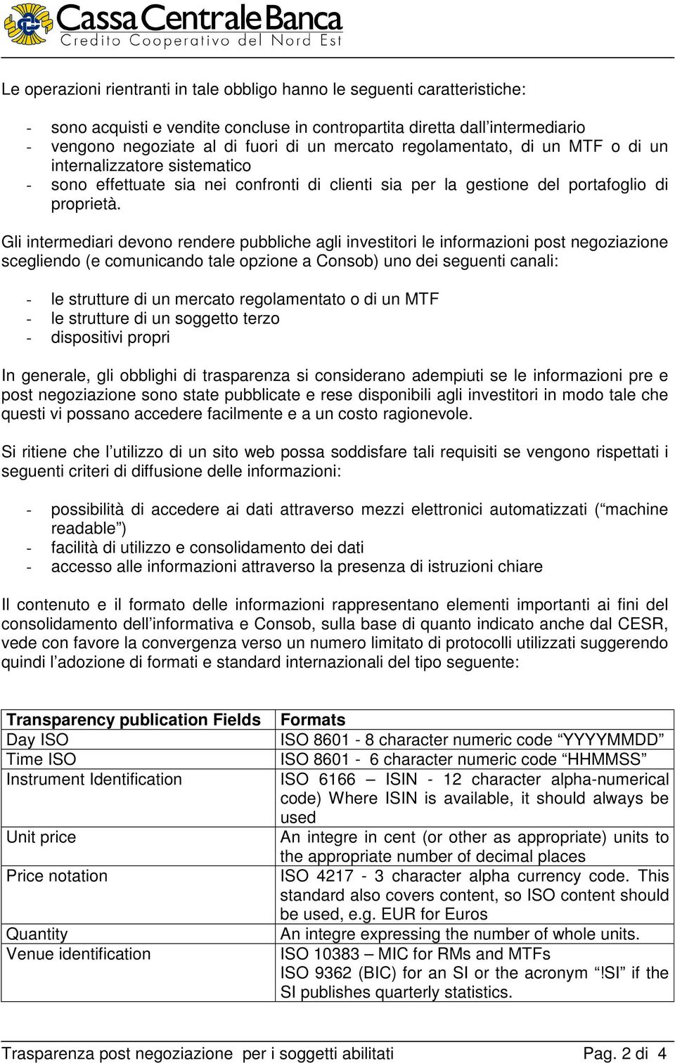 Gli intermediari devono rendere pubbliche agli investitori le informazioni post negoziazione scegliendo (e comunicando tale opzione a Consob) uno dei seguenti canali: - le strutture di un mercato