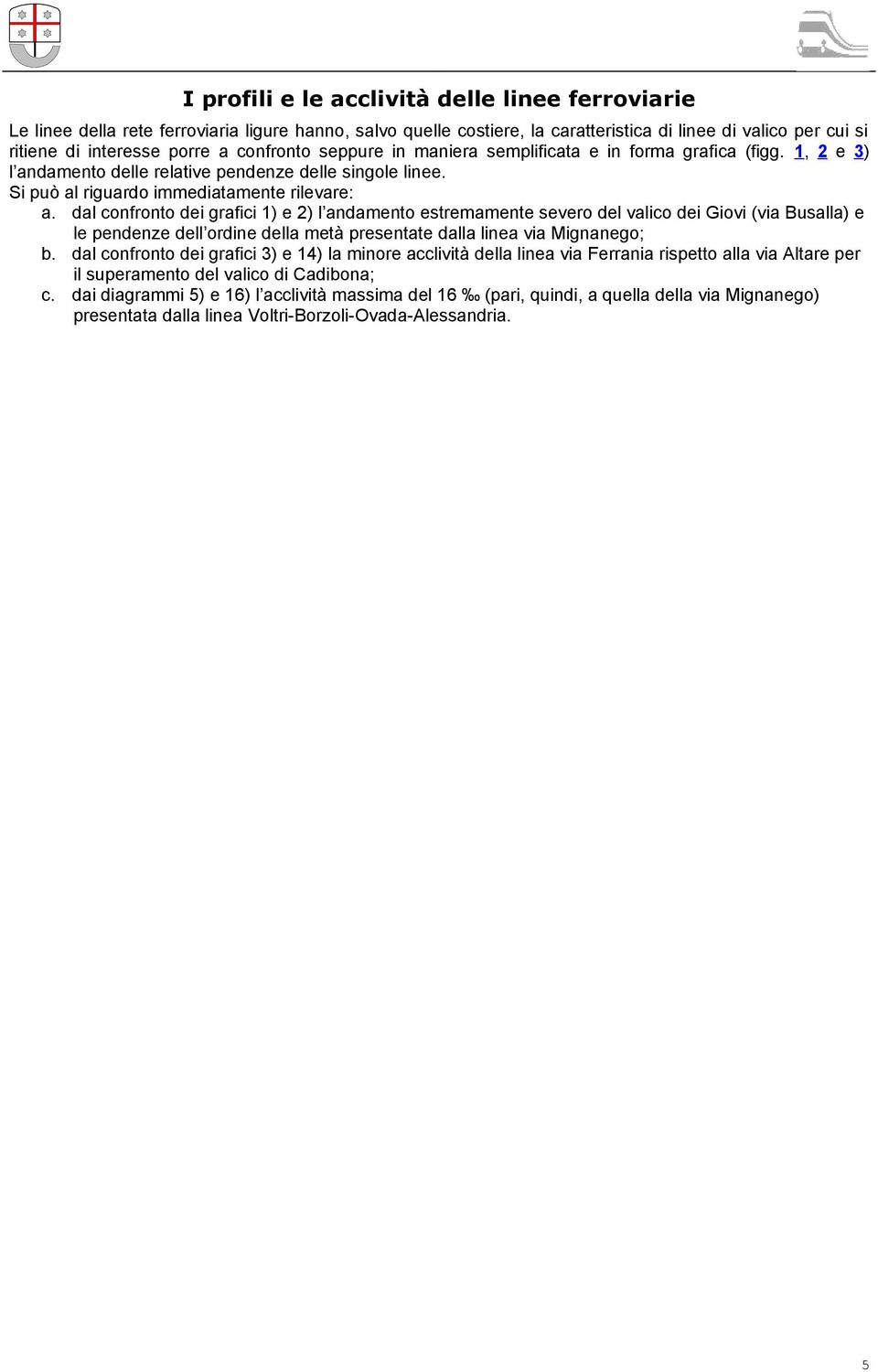 dal confronto dei grafici 1) e 2) l andamento estremamente severo del valico dei Giovi (via Busalla) e le pendenze dell ordine della metà presentate dalla linea via Mignanego; b.