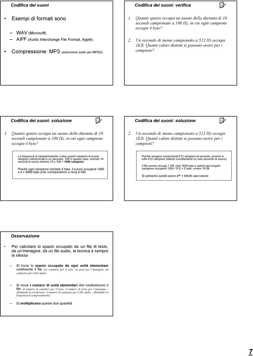 Quanti valori distinti si possono avere per i campioni? Codifica dei suoni: soluzione 1. Quanto spazio occupa un suono della duranta di 1 secondi campionato a 1 Hz, in cui ogni campione occupa 4 byte?