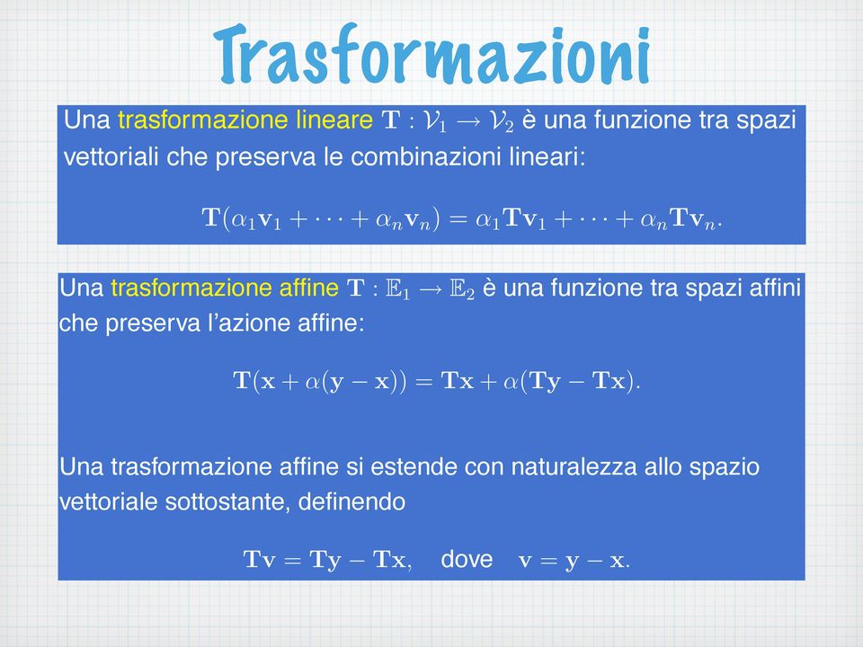 Una trasformazione affine T : E 1 E 2 è una funzione tra spazi affini che preserva l azione affine: T( + α(y )) = T + α(ty T).