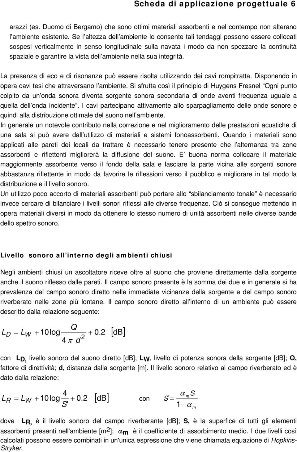 vista dell ambiente nella sua integrità. La presenza di eco e di risonanze può essere risolta utilizzando dei cavi rompitratta. Disponendo in opera cavi tesi che attraversano l ambiente.