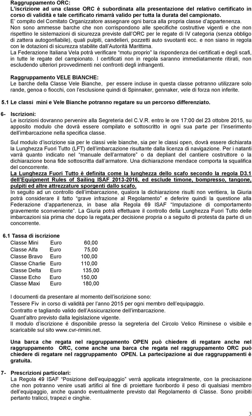 Non sono ammesse barche che non corrispondono alle specifiche costruttive vigenti e che non rispettino le sistemazioni di sicurezza previste dall ORC per le regate di IV categoria (senza obbligo di