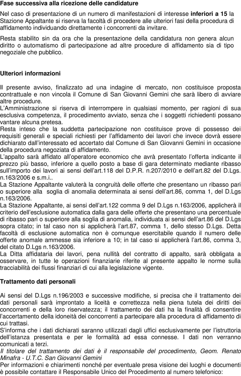 Resta stabilito sin da ora che la presentazione della candidatura non genera alcun diritto o automatismo di partecipazione ad altre procedure di affidamento sia di tipo negoziale che pubblico.