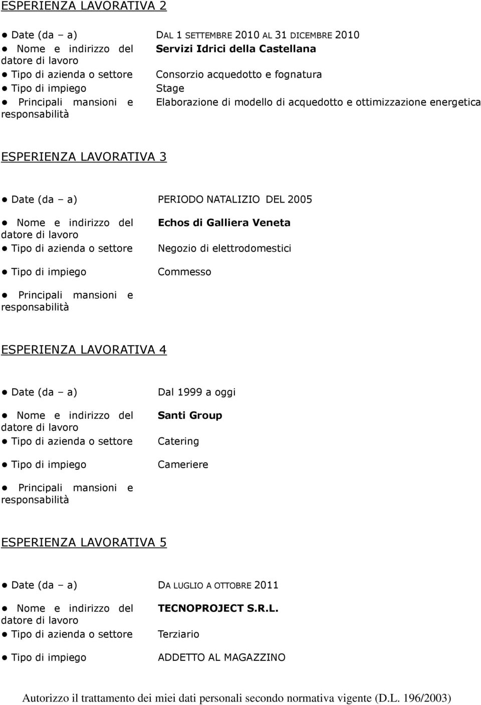 NATALIZIO DEL 2005 Echos di Galliera Veneta Negozio di elettrodomestici Commesso ESPERIENZA LAVORATIVA 4 Date (da a) Dal 1999 a oggi