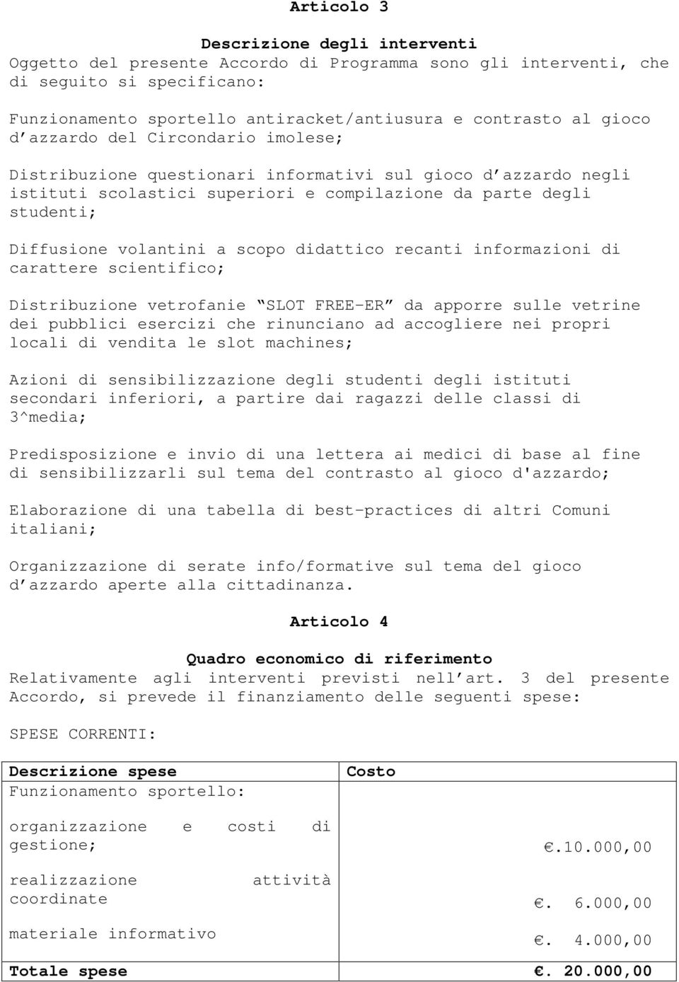 didattico recanti informazioni di carattere scientifico; Distribuzione vetrofanie SLOT FREE-ER da apporre sulle vetrine dei pubblici esercizi che rinunciano ad accogliere nei propri locali di vendita