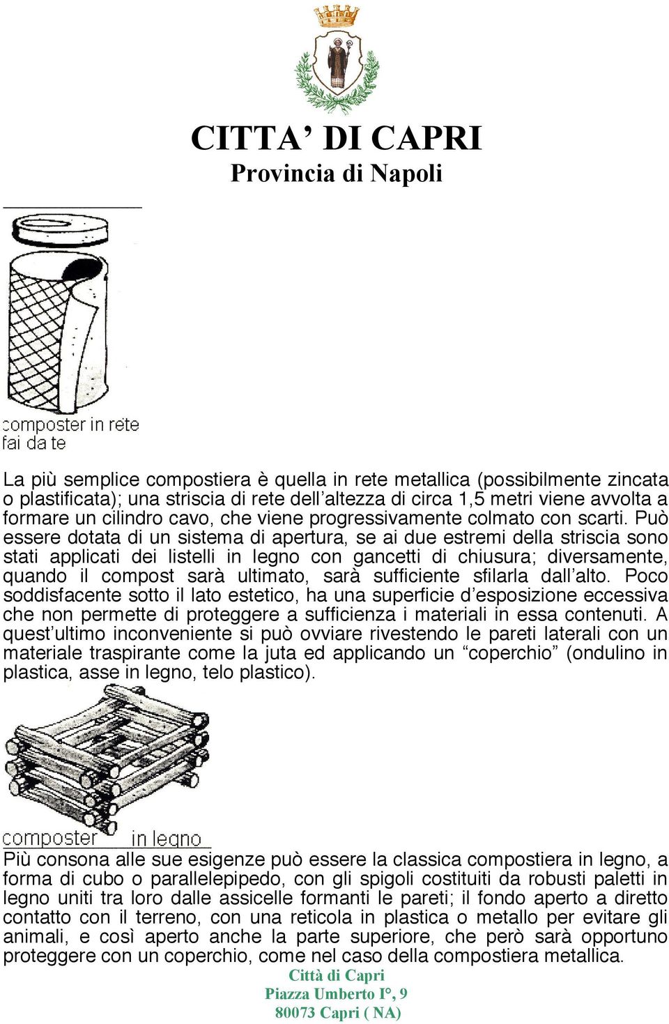 Può essere dotata di un sistema di apertura, se ai due estremi della striscia sono stati applicati dei listelli in legno con gancetti di chiusura; diversamente, quando il compost sarà ultimato, sarà