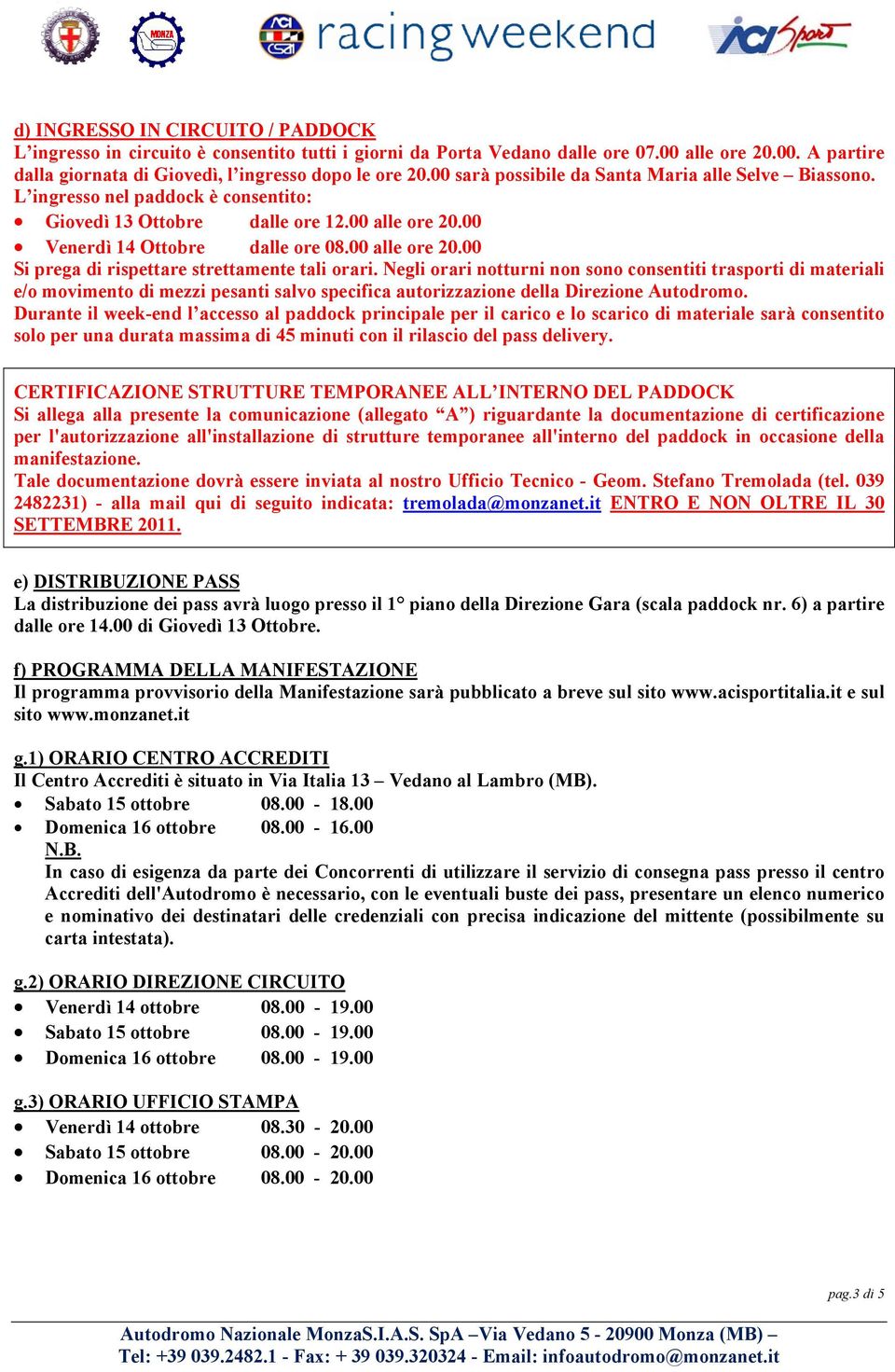 Negli orari notturni non sono consentiti trasporti di materiali e/o movimento di mezzi pesanti salvo specifica autorizzazione della Direzione Autodromo.