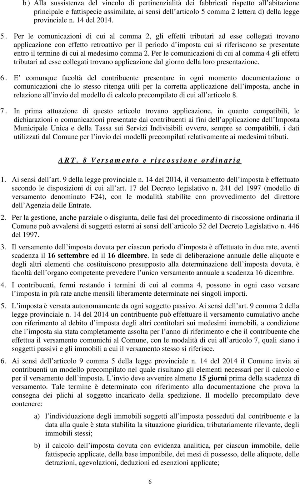 Per le comunicazioni di cui al comma 2, gli effetti tributari ad esse collegati trovano applicazione con effetto retroattivo per il periodo d imposta cui si riferiscono se presentate entro il termine