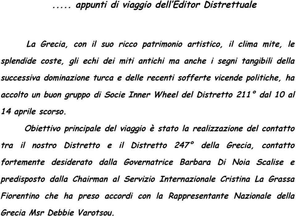 Obiettivo principale del viaggio è stato la realizzazione del contatto tra il nostro Distretto e il Distretto 247 della Grecia, contatto fortemente desiderato dalla Governatrice