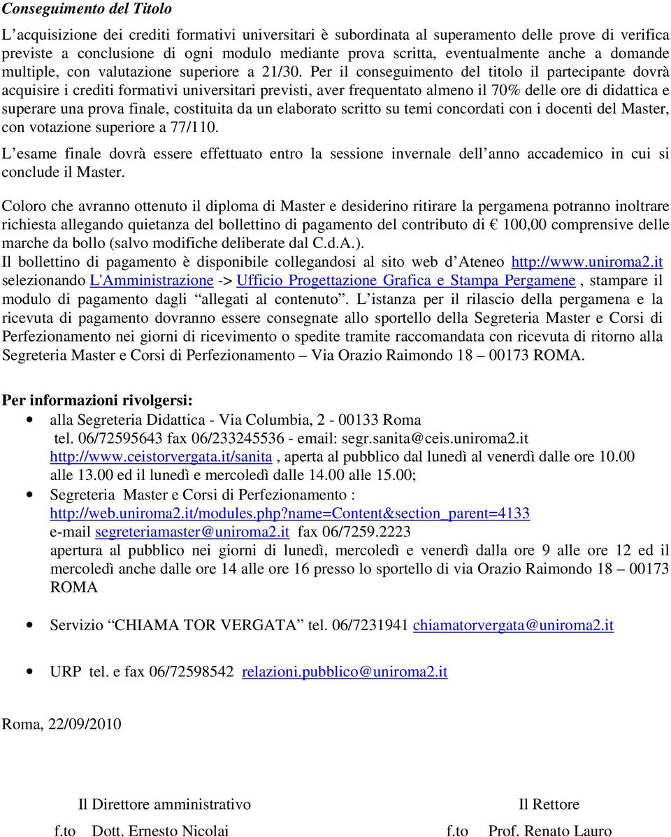 Per il conseguimento del titolo il partecipante dovrà acquisire i crediti formativi universitari previsti, aver frequentato almeno il 70% delle ore di didattica e superare una prova finale,