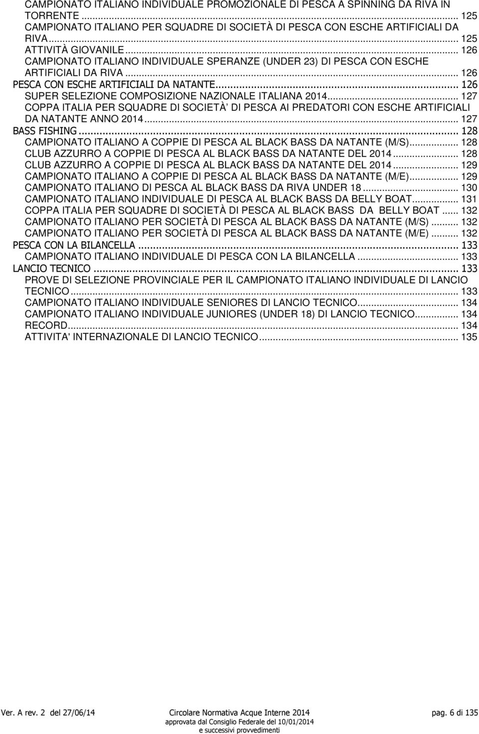 .. 126 SUPER SELEZIONE COMPOSIZIONE NAZIONALE ITALIANA 2014... 127 COPPA ITALIA PER SQUADRE DI SOCIETÀ DI PESCA AI PREDATORI CON ESCHE ARTIFICIALI DA NATANTE ANNO 2014... 127 BASS FISHING.