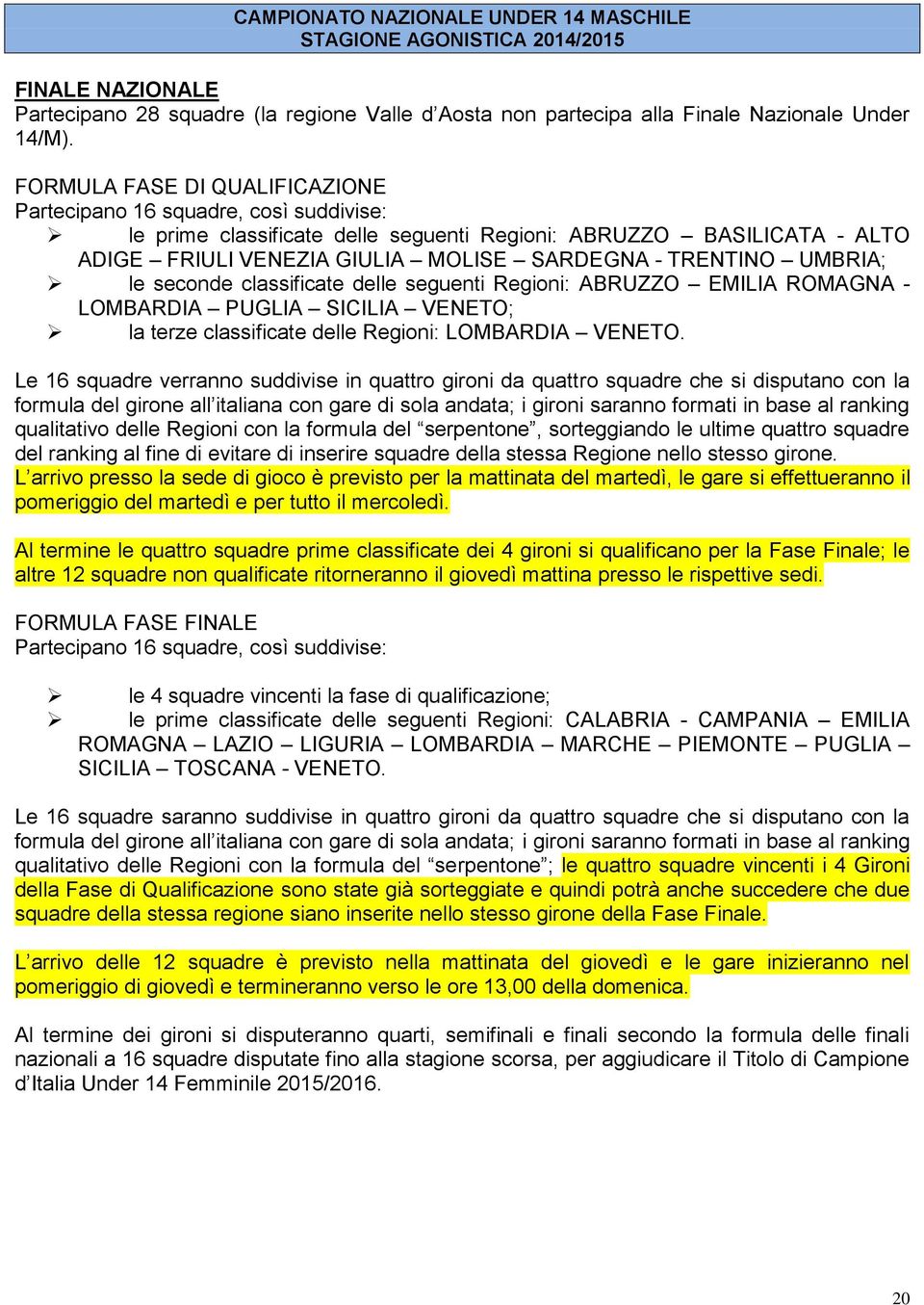 UMBRIA; le seconde classificate delle seguenti Regioni: ABRUZZO EMILIA ROMAGNA - LOMBARDIA PUGLIA SICILIA VENETO; la terze classificate delle Regioni: LOMBARDIA VENETO.