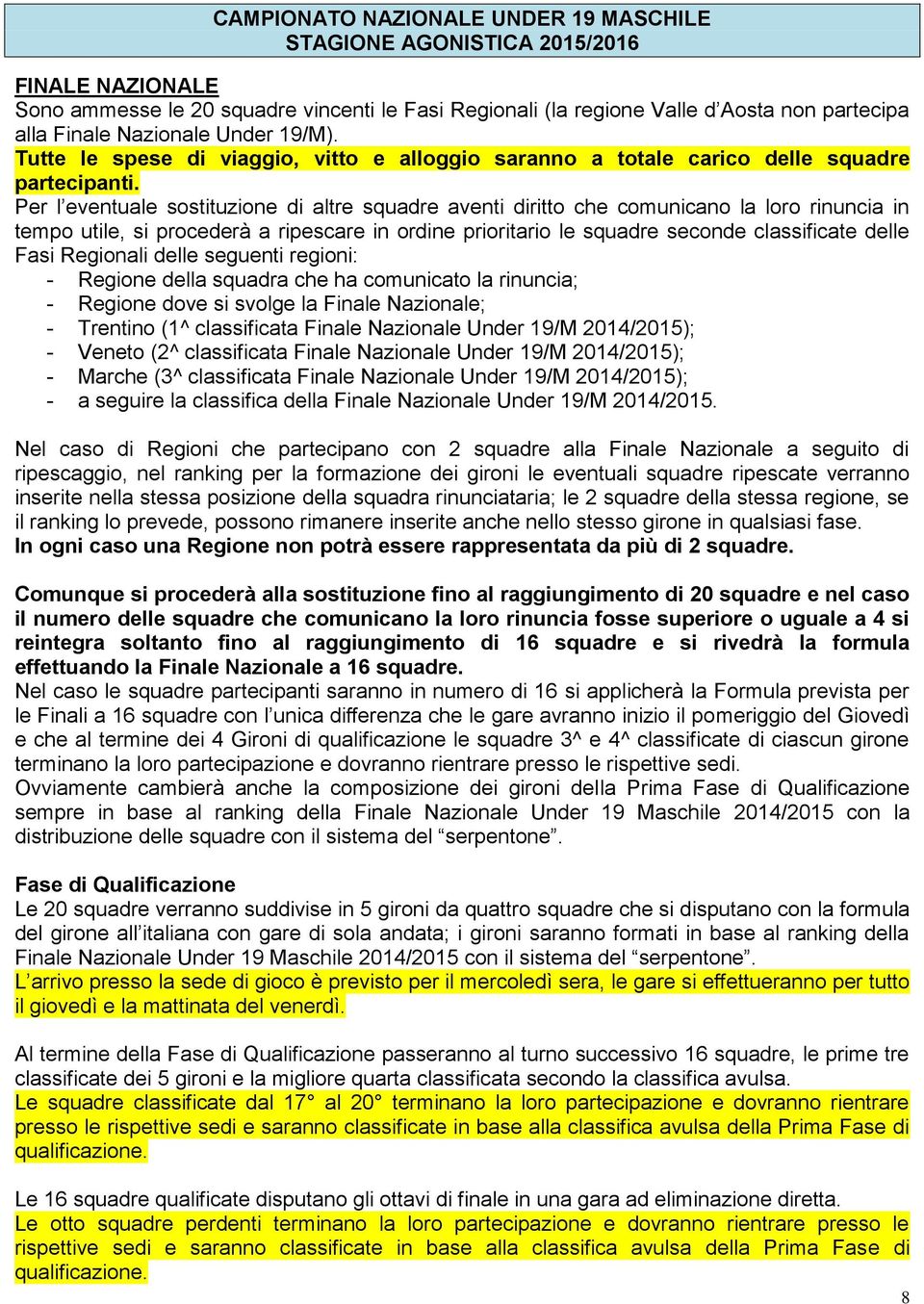 Per l eventuale sostituzione di altre squadre aventi diritto che comunicano la loro rinuncia in tempo utile, si procederà a ripescare in ordine prioritario le squadre seconde classificate delle Fasi