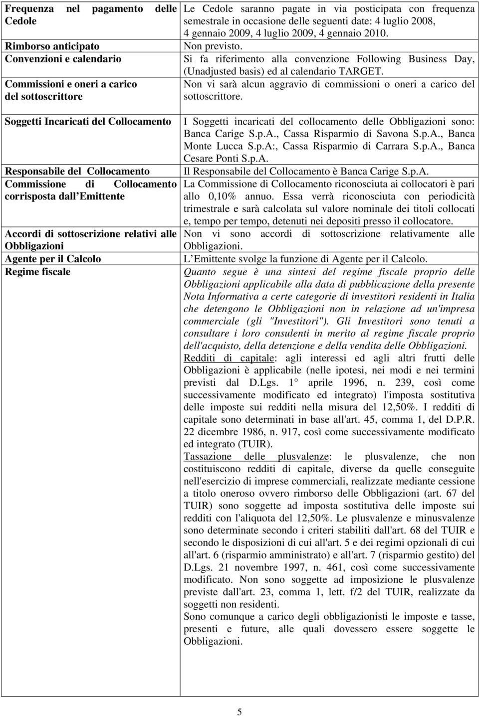 frequenza semestrale in occasione delle seguenti date: 4 luglio 2008, 4 gennaio 2009, 4 luglio 2009, 4 gennaio 2010. Non previsto.