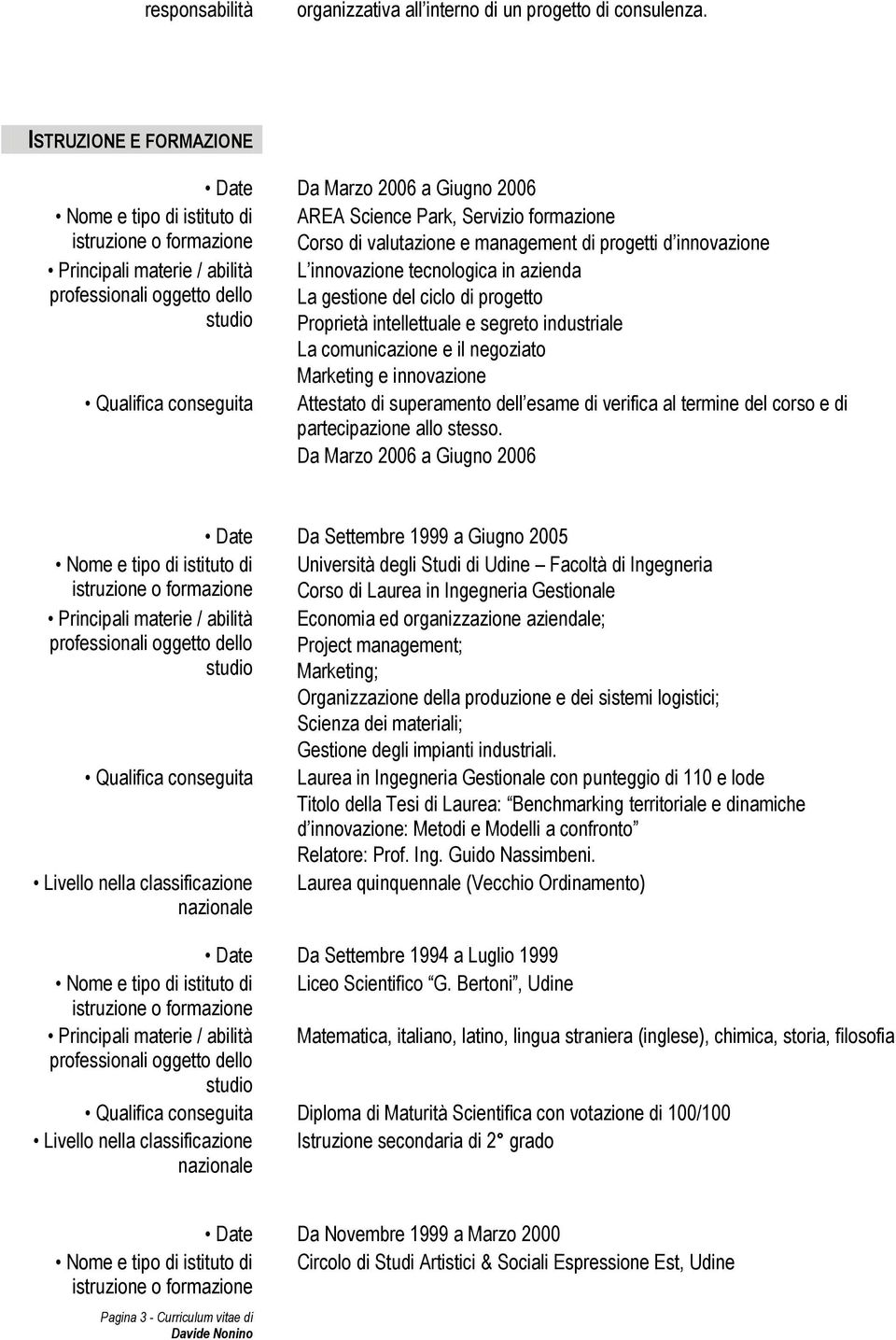 innovazione Principali materie / abilità L innovazione tecnologica in azienda professionali oggetto dello La gestione del ciclo di progetto studio Proprietà intellettuale e segreto industriale La