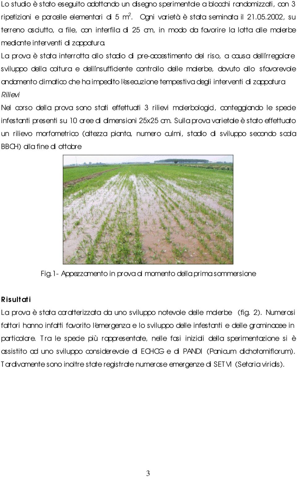 La pr ova è stata interrotta allo stadio di pre-acces timento del riso, a causa dell irregolare sviluppo della coltur a e dell insufficiente controllo delle malerbe, dovuto allo sfavorevole andamento