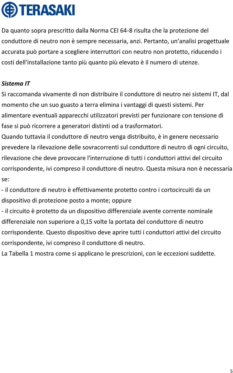 Sistema IT Si raccomanda vivamente di non distribuire il conduttore di neutro nei sistemi IT, dal momento che un suo guasto a terra elimina i vantaggi di questi sistemi.