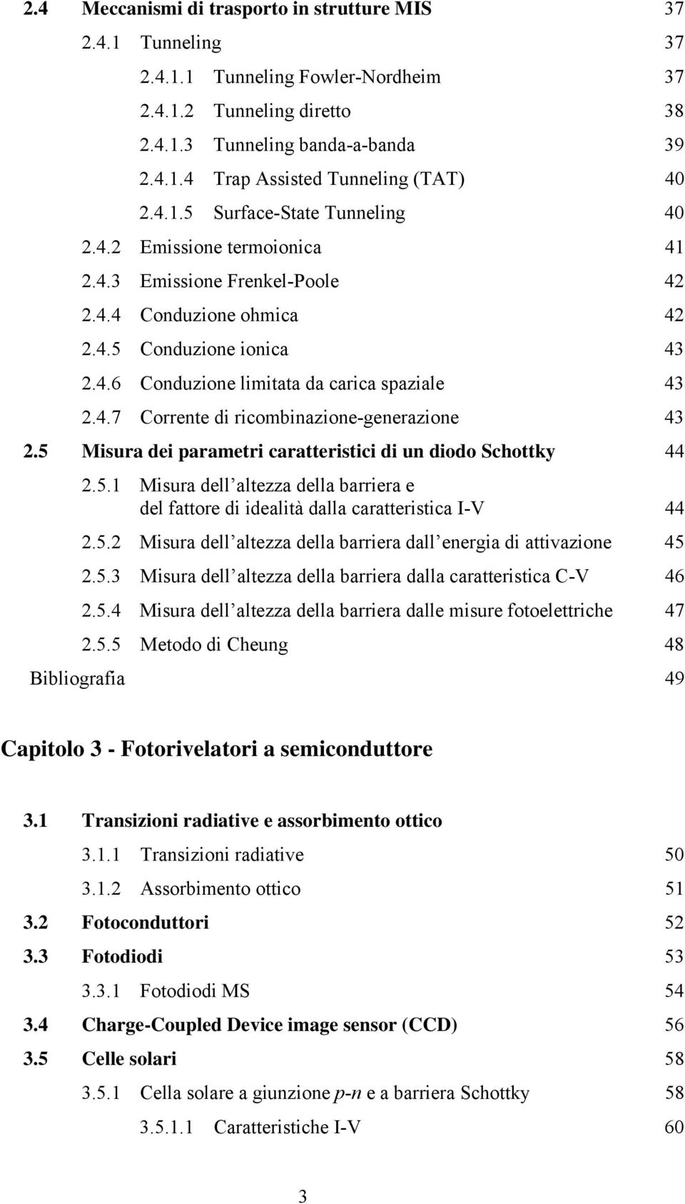 4.7 Corrente di ricombinazione-generazione 43 2.5 Misura dei parametri caratteristici di un diodo Schottky 44 2.5.1 Misura dell altezza della barriera e del fattore di idealità dalla caratteristica I-V 44 2.