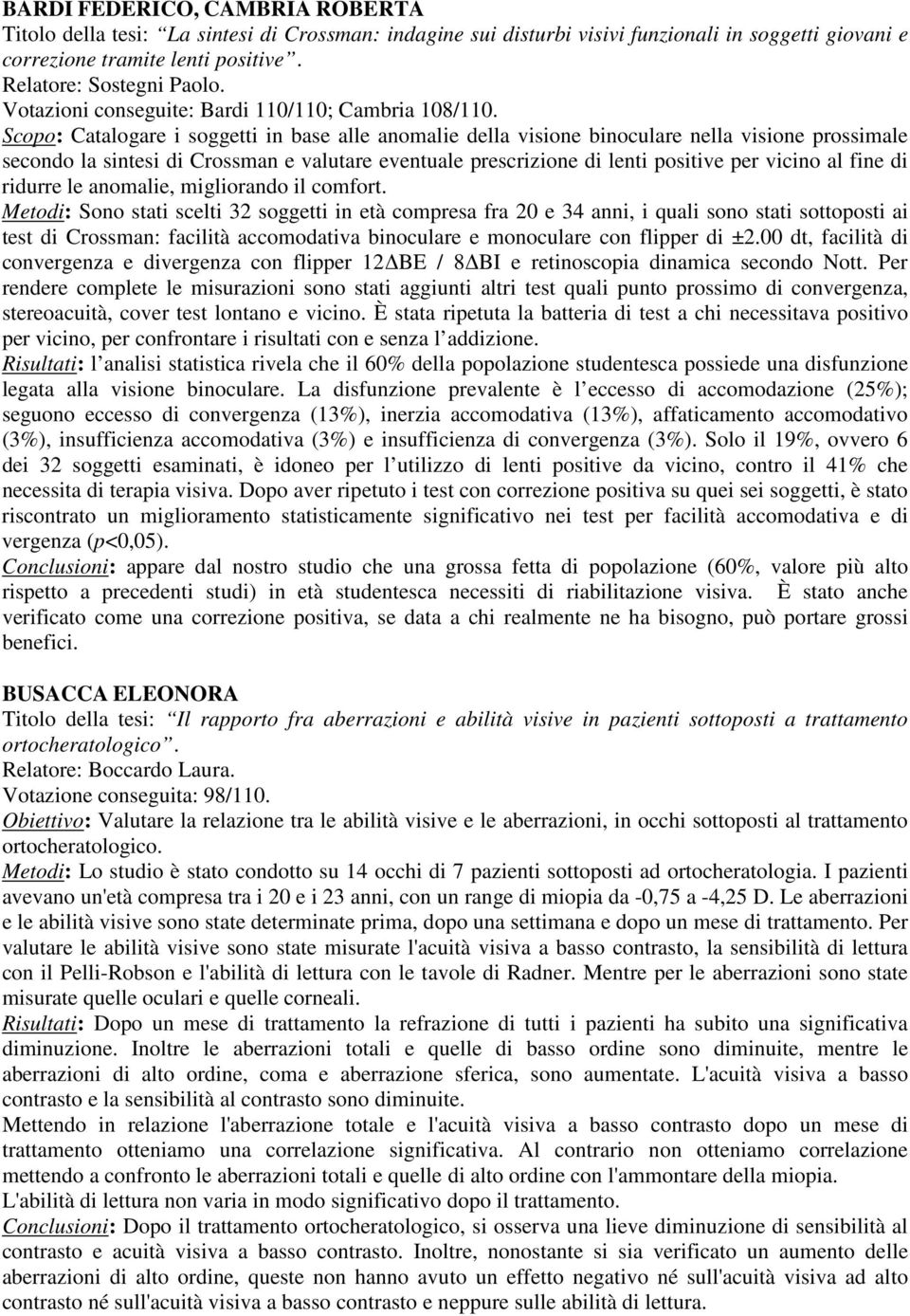 Scopo: Catalogare i soggetti in base alle anomalie della visione binoculare nella visione prossimale secondo la sintesi di Crossman e valutare eventuale prescrizione di lenti positive per vicino al