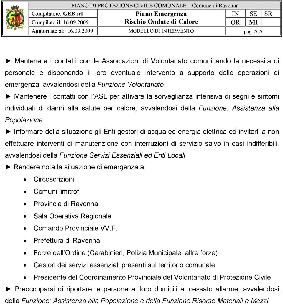 Funzione Volontariato Mantenere i contatti con l ASL per attivare la sorveglianza intensiva di segni e sintomi individuali di danni alla salute per calore, avvalendosi della Funzione: Assistenza alla