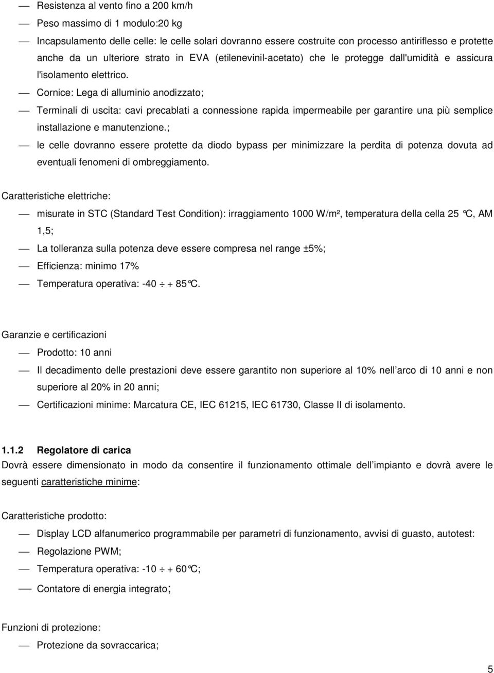 Cornice: Lega di alluminio anodizzato; Terminali di uscita: cavi precablati a connessione rapida impermeabile per garantire una più semplice installazione e manutenzione.