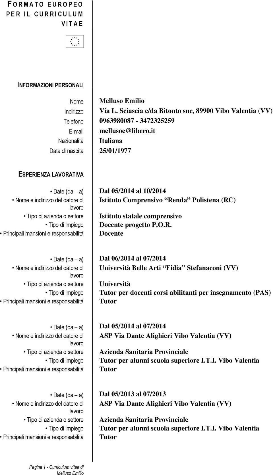 it Nazionalità Italiana Data di nascita 25/01/1977 ESPERIENZA LAVORATIVA Date (da a) Dal 05/2014 al 10/2014 Nome e indirizzo del datore di Istituto Comprensivo Renda Polistena (RC) Tipo di azienda o