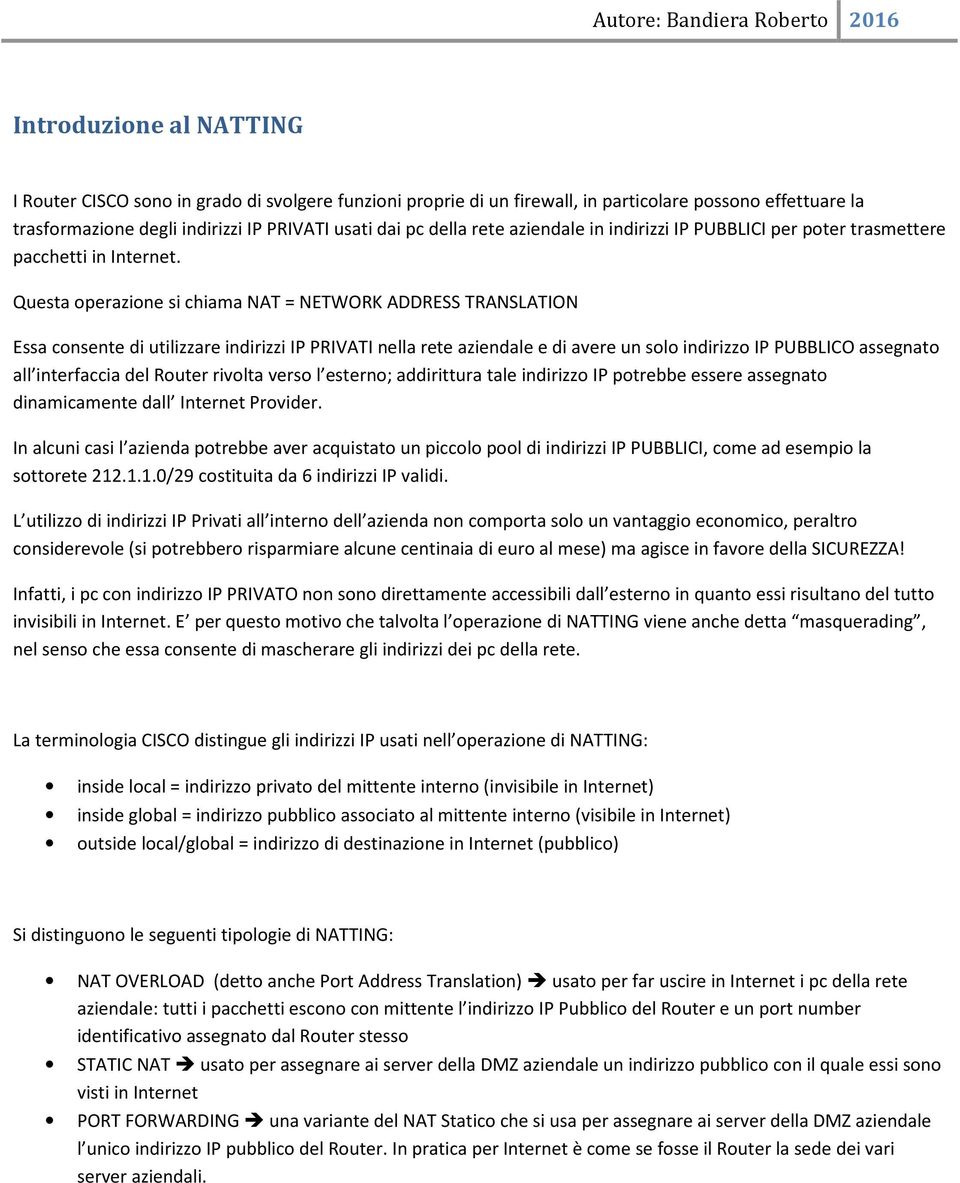 Questa operazione si chiama NAT = NETWORK ADDRESS TRANSLATION Essa consente di utilizzare indirizzi IP PRIVATI nella rete aziendale e di avere un solo indirizzo IP PUBBLICO assegnato all interfaccia