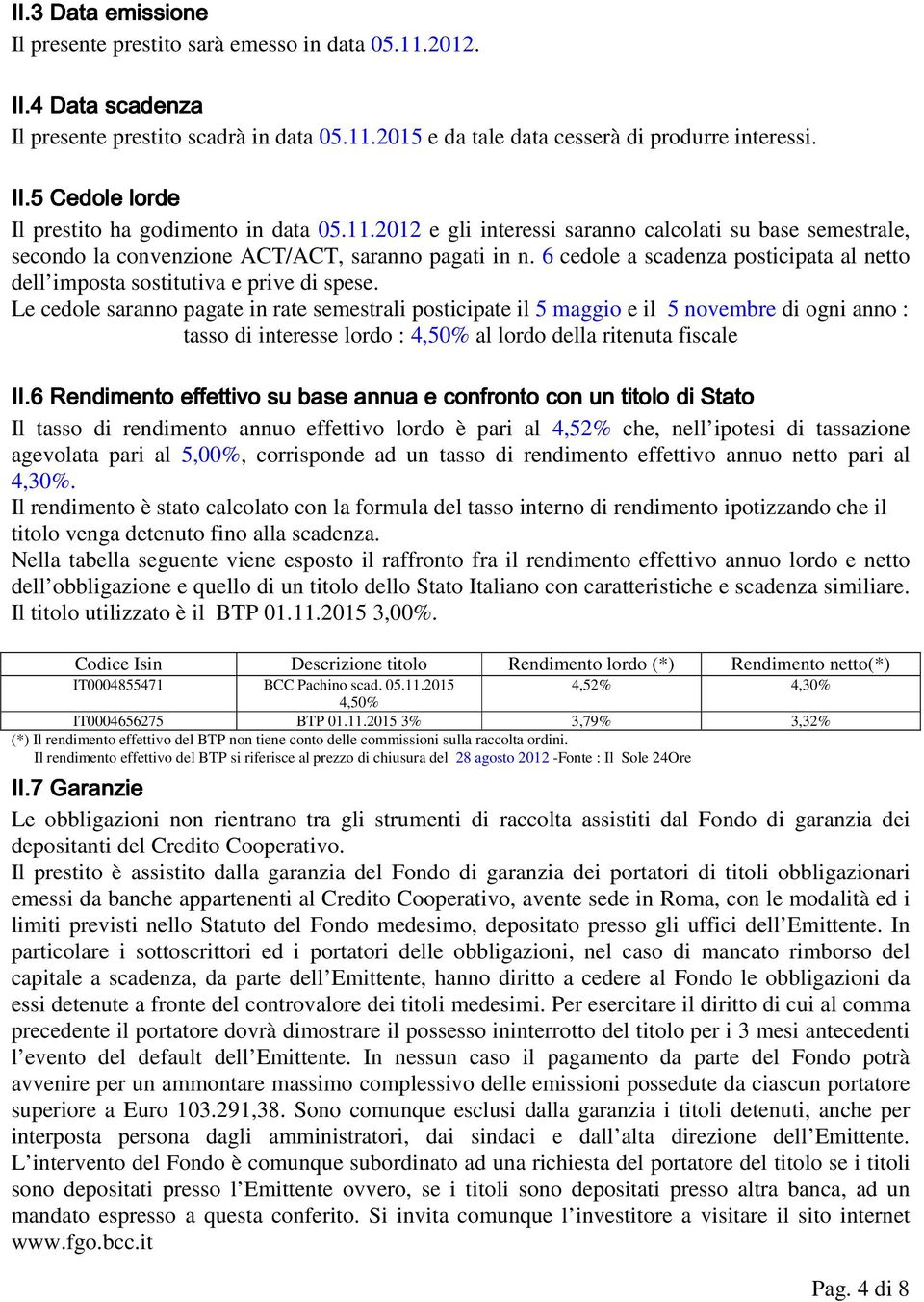 Le cedole saranno pagate in rate semestrali posticipate il 5 maggio e il 5 novembre di ogni anno : tasso di interesse lordo : 4,50% al lordo della ritenuta fiscale II.