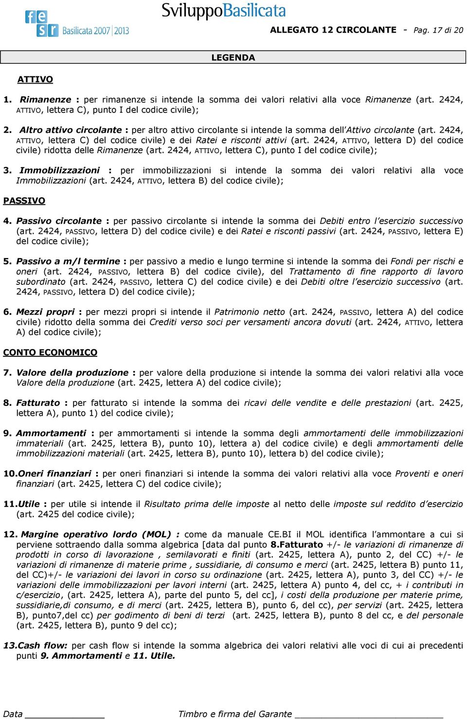 2424, ATTIVO, lettera C) del codice civile) e dei Ratei e risconti attivi (art. 2424, ATTIVO, lettera D) del codice civile) ridotta delle Rimanenze (art.