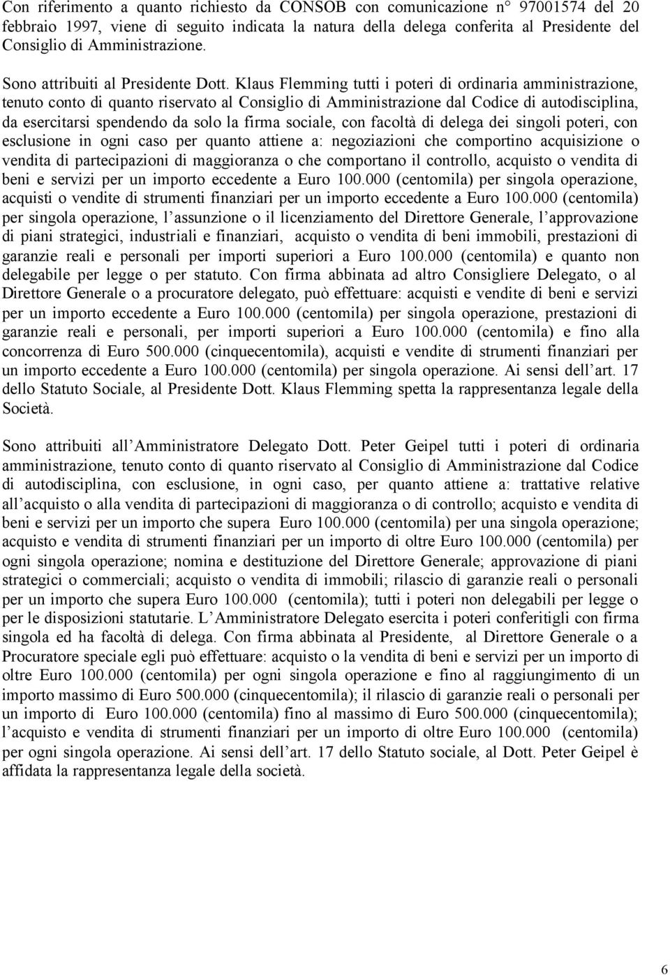 Klaus Flemming tutti i poteri di ordinaria amministrazione, tenuto conto di quanto riservato al Consiglio di Amministrazione dal Codice di autodisciplina, da esercitarsi spendendo da solo la firma