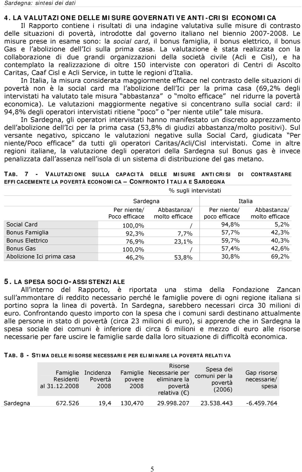 La valutazione è stata realizzata con la collaborazione di due grandi organizzazioni della società civile (Acli e Cisl), e ha contemplato la realizzazione di oltre 150 interviste con operatori di