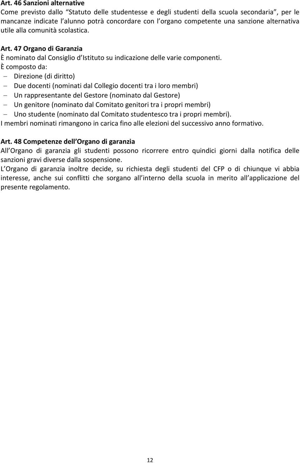 È composto da: (di diritto) Due docenti (nominati dal Collegio docenti tra i loro membri) Un rappresentante del Gestore (nominato dal Gestore) Un genitore (nominato dal Comitato genitori tra i propri