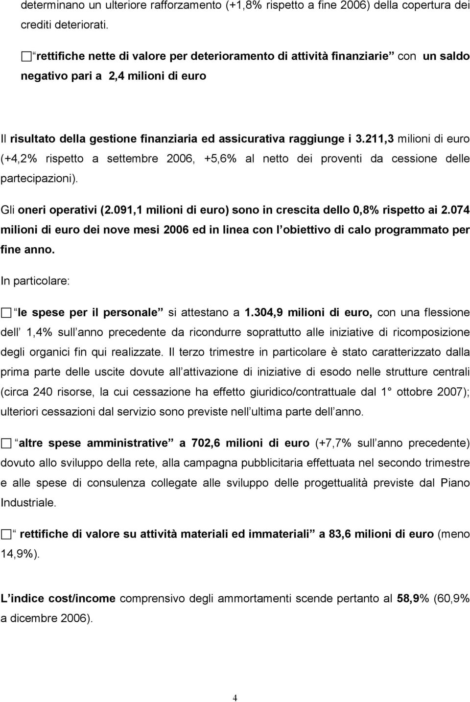 211,3 milioni di euro (+4,2% rispetto a settembre 2006, +5,6% al netto dei proventi da cessione delle partecipazioni). Gli oneri operativi (2.