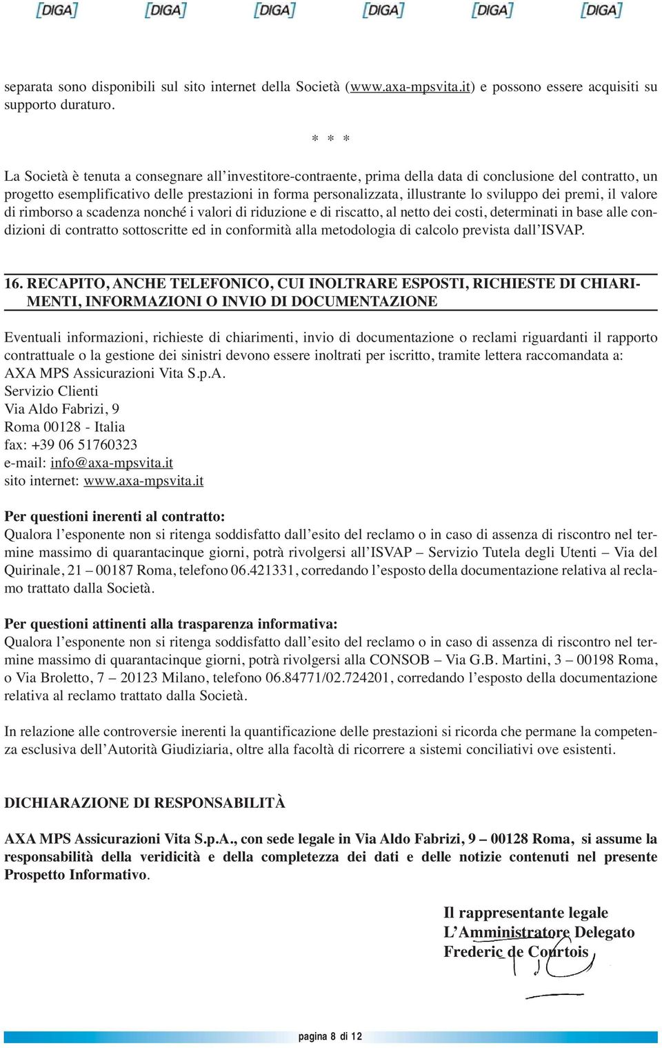 sviluppo dei premi, il valore di rimborso a scadenza nonché i valori di riduzione e di riscatto, al netto dei costi, determinati in base alle condizioni di contratto sottoscritte ed in conformità