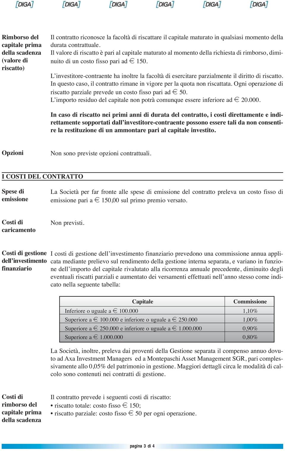 L investitore-contraente ha inoltre la facoltà di esercitare parzialmente il diritto di riscatto. In questo caso, il contratto rimane in vigore per la quota non riscattata.