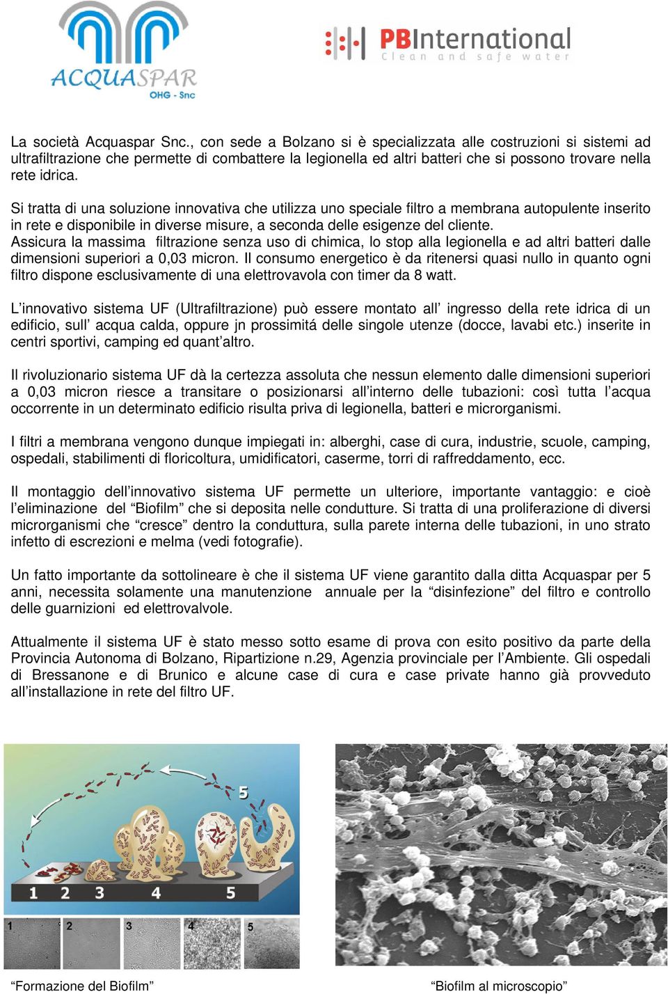 Si tratta di una soluzione innovativa che utilizza uno speciale filtro a membrana autopulente inserito in rete e disponibile in diverse misure, a seconda delle esigenze del cliente.