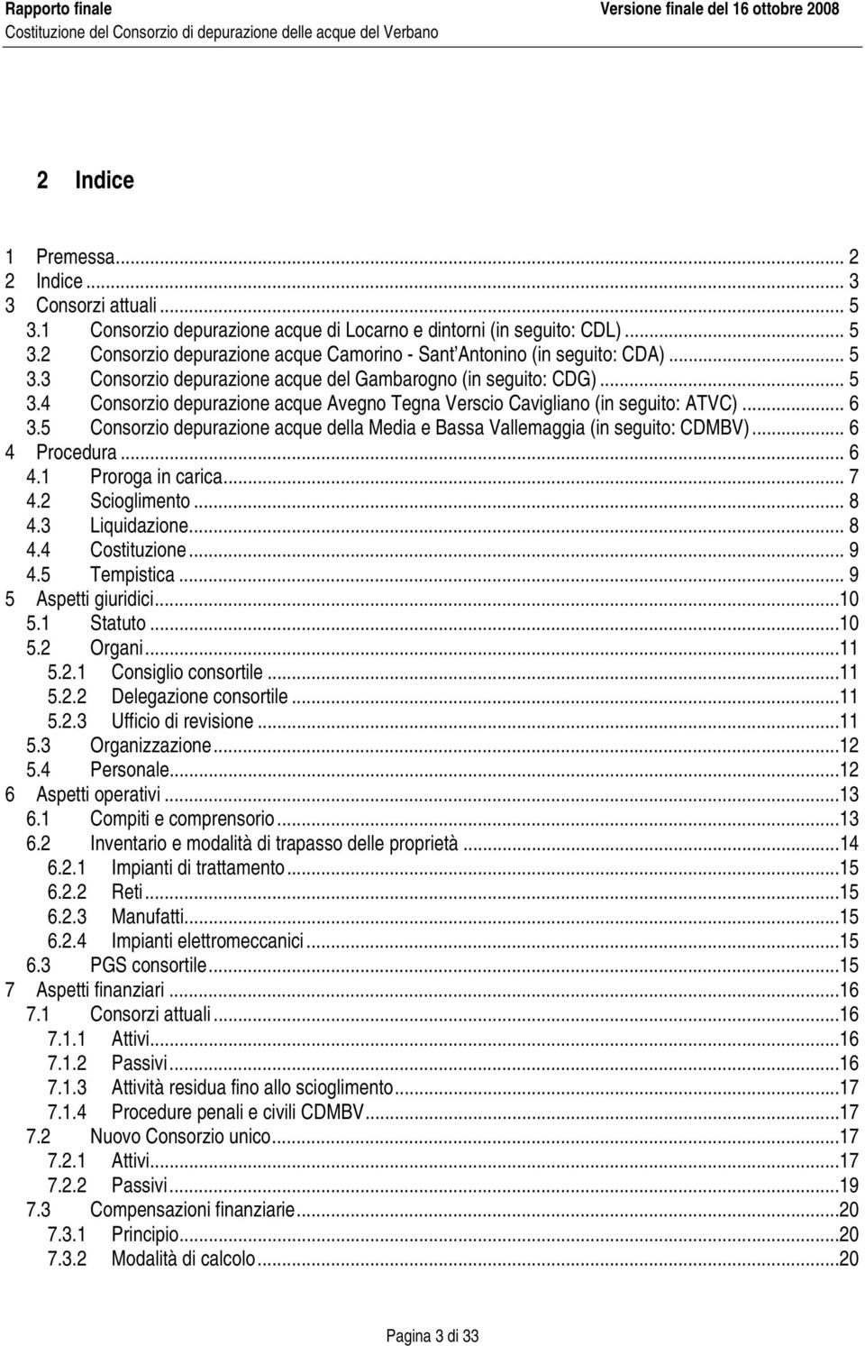 5 Consorzio depurazione acque della Media e Bassa Vallemaggia (in seguito: CDMBV)... 6 4 Procedura... 6 4.1 Proroga in carica... 7 4.2 Scioglimento... 8 4.3 Liquidazione... 8 4.4 Costituzione... 9 4.